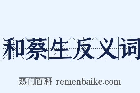 和蔡生反义词是什么意思的图片